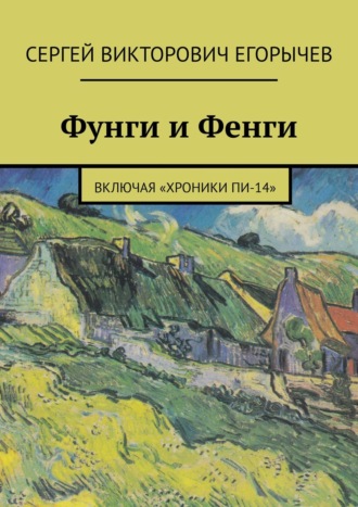 Сергей Егорычев, Фунги и Фенги. Включая «Хроники Пи-14»