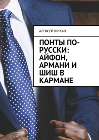 Алексей Шихан, Понты по-русски: Айфон, Армани и шиш в кармане