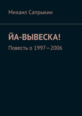 Михаил Сапрыкин, Йа-вывеска! Повесть о 1997—2006