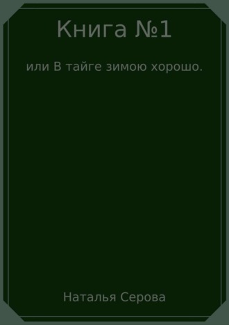 Наталья Серова, Книга №1, или В тайге зимою хорошо