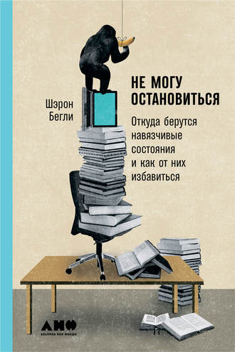 Шэрон Бегли, Не могу остановиться: Откуда берутся навязчивые состояния и как от них избавиться