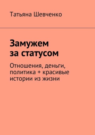 Татьяна Шевченко, Замужем за статусом. Отношения, деньги, политика + красивые истории из жизни