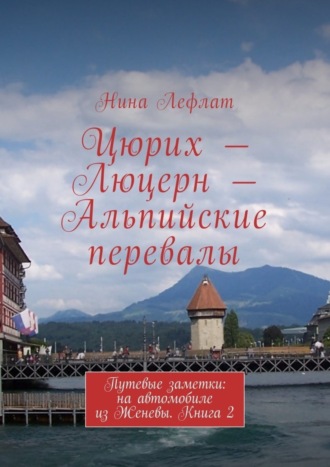 Нина Лефлат, Цюрих – Люцерн – Альпийские перевалы. Путевые заметки: на автомобиле из Женевы. Книга 2