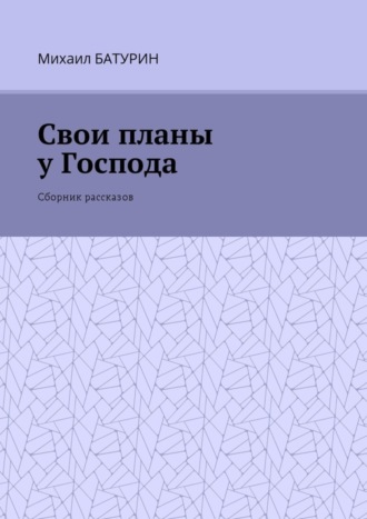 Михаил Батурин, Свои планы у Господа. Сборник рассказов