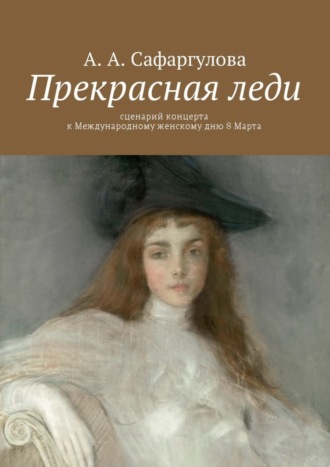 Альмира Сафаргулова, Прекрасная леди. Сценарий концерта к Международному женскому дню 8 Марта