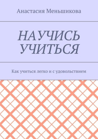 Анастасия Меньшикова, Научись учиться. Как учиться легко и с удовольствием