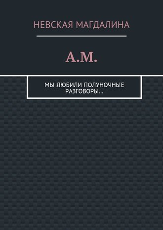 Невская Магдалина, A.M. Мы любили полуночные разговоры…