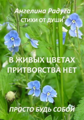 Ангелина Радуга, В живых цветах притворства нет. Просто будь собой