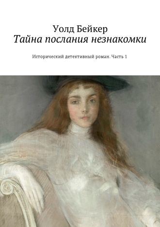 Уолд Бейкер, Тайна послания незнакомки. Исторический детективный роман. Часть 1