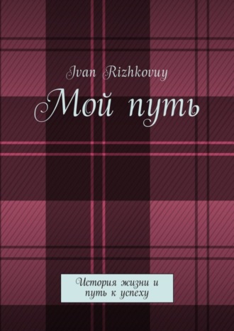 Ivan Rizhkovuy, Мой путь. История жизни и путь к успеху