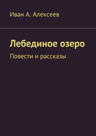 Иван Алексеев, Лебединое озеро. Повести и рассказы