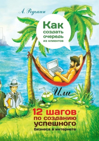 Александр Редькин, Как создать очередь из клиентов. 12 шагов по созданию успешного бизнеса в Интернете