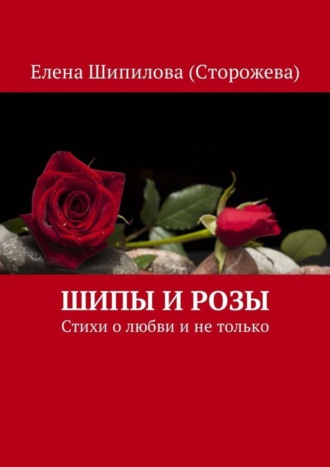 Елена Шипилова (Сторожева), Шипы и розы. Стихи о любви и не только