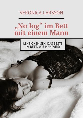 Veronica Larsson, „No log“ im Bett mit einem Mann. Lektionen Sex. Das Beste im Bett, wie man wird