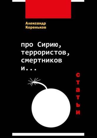 Александр Кореньков, Про Сирию, террористов, смертников и… (статьи)