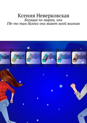 Ксения Неверковская, Бегущие по мирам, или Где-то там далеко она живет моей жизнью