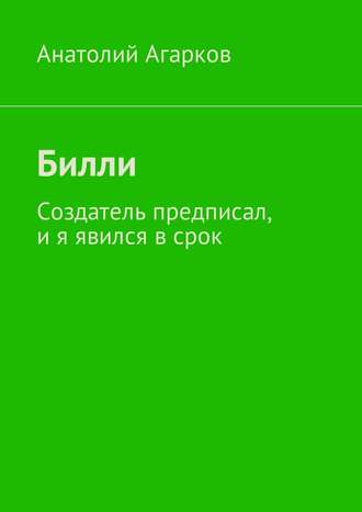 Anatoly Agarkov, Билли. Создатель предписал, и я явился в срок