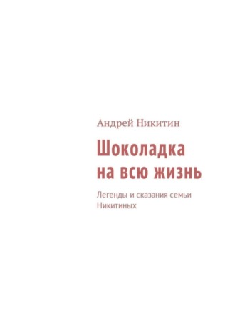 Андрей Никитин, Шоколадка на всю жизнь. Легенды и сказания семьи Никитиных