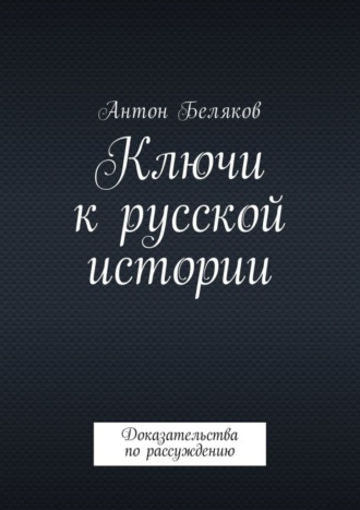 Антон Беляков, Ключи к русской истории. Доказательства по рассуждению