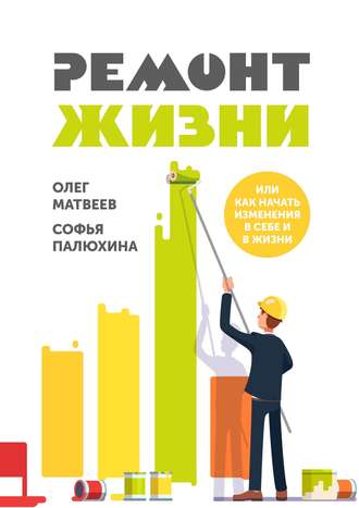 Софья Палюхина, Олег Матвеев, Ремонт жизни. Или как начать изменения в себе и в жизни