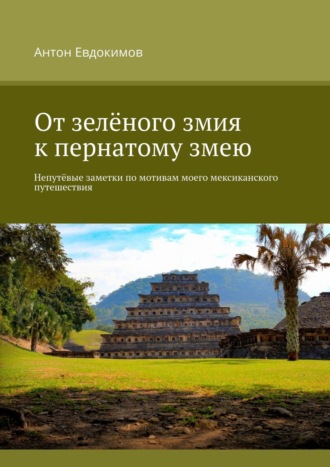 Антон Евдокимов, От зеленого змия к пернатому змею. Непутёвые заметки по мотивам моего мексиканского путешествия