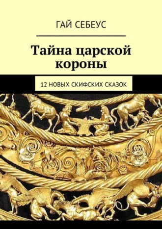 Гай Себеус, Тайна царской короны. 12 новых скифских сказок