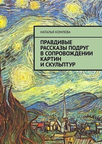 Наталья Комлева, Правдивые рассказы подруг в сопровождении картин и скульптур