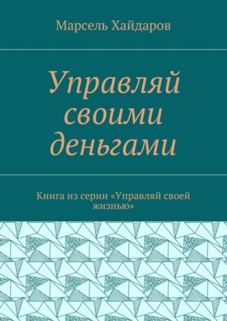 Марсель Хайдаров, Управляй своими деньгами. Книга из серии «Управляй своей жизнью»