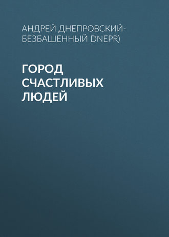 Андрей Днепровский-Безбашенный (A.DNEPR), Город счастливых людей