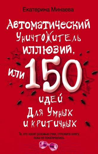 Екатерина Минаева, Автоматический уничтожитель иллюзий, или 150 идей для умных и критичных