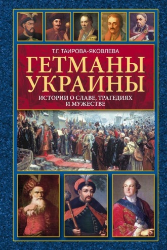 Татьяна Таирова-Яковлева, Гетманы Украины. Истории о славе, трагедиях и мужестве