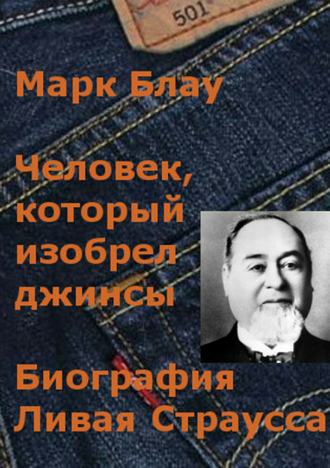Марк Блау, Человек, который изобрел джинсы. Биография Ливая Страусса