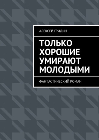 Алексей Гридин, Только хорошие умирают молодыми. Фантастический роман