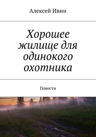 Алексей Ивин, Хорошее жилище для одинокого охотника. Повести