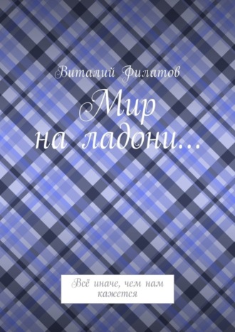 Виталий Филатов, Мир на ладони… Всё иначе, чем нам кажется