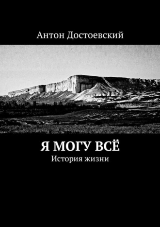 Антон Достоевский, Я могу всё. История жизни