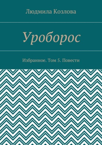 Людмила Козлова, Уроборос. Избранное. Том 5. Повести