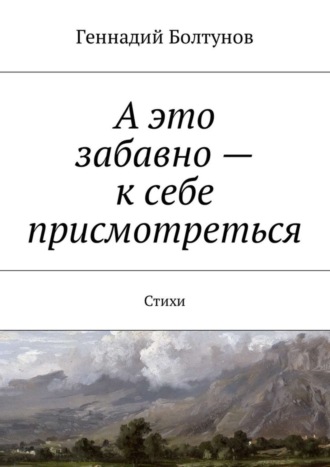 Геннадий Болтунов, А это забавно – к себе присмотреться. Стихи