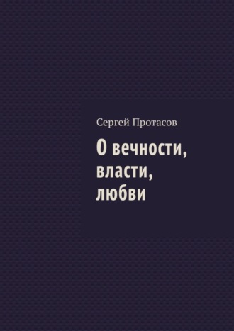 Сергей Протасов, О вечности, власти, любви