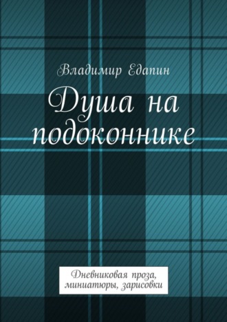 Владимир Едапин, Душа на подоконнике. Дневниковая проза, миниатюры, зарисовки