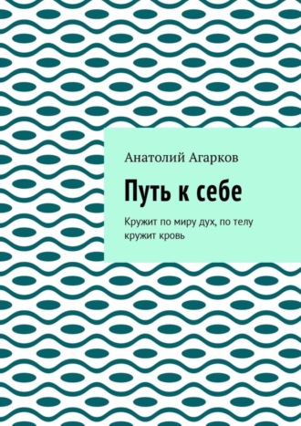 Анатолий Агарков, Путь к себе. Кружит по миру дух, по телу кружит кровь