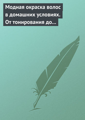 Н. Куличкина, Модная окраска волос в домашних условиях. От тонирования до укладки