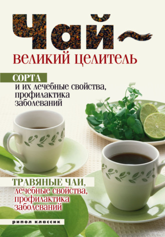 Нина Теленкова, Чай – великий целитель. Сорта и их лечебные свойства, профилактика заболеваний. Травяные чаи, лечебные свойства…