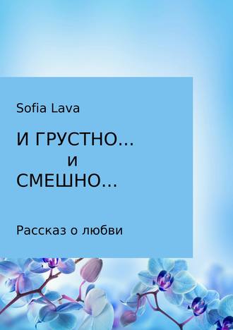 Sofia Lava, И грустно… и смешно…