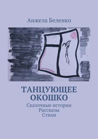 Анжела Беленко, Танцующее окошко. Сказочные истории, рассказы, стихи