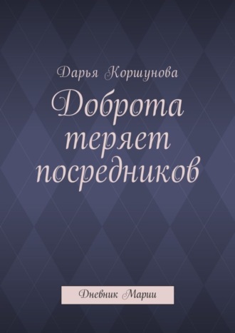 Дарья Коршунова, Доброта теряет посредников. Дневник Марии