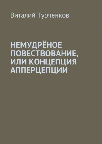 Виталий Турченков, Немудрёное повествование, или Концепция апперцепции