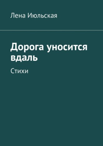 Лена Июльская, Дорога уносится вдаль. Стихи