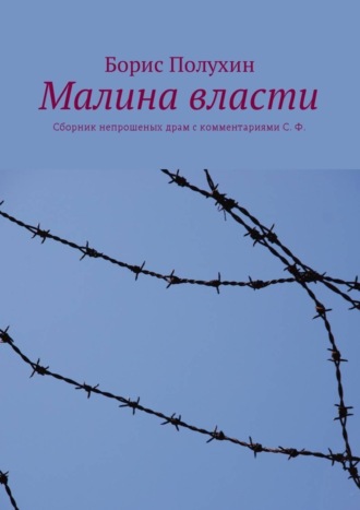 Борис Полухин, Малина власти. Сборник непрошеных драм с комментариями С. Ф.