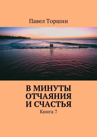 Павел Торшин, В минуты отчаяния и счастья. Книга 7